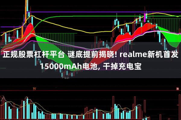 正规股票杠杆平台 谜底提前揭晓! realme新机首发15000mAh电池, 干掉充电宝