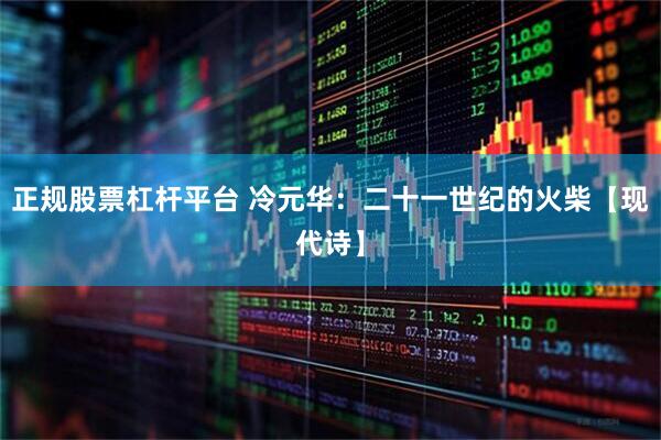 正规股票杠杆平台 冷元华：二十一世纪的火柴【现代诗】