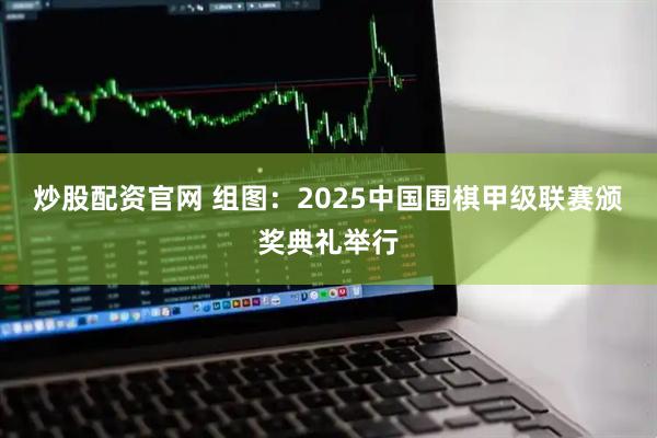 炒股配资官网 组图：2025中国围棋甲级联赛颁奖典礼举行