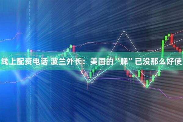 线上配资电话 波兰外长：美国的“牌”已没那么好使